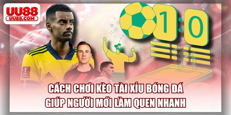 Cách Chơi Kèo Tài Xỉu Bóng Đá Giúp Người Mới Làm Quen Nhanh