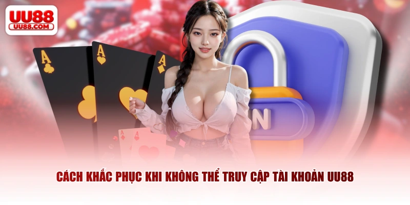 Cách khắc phục khi không thể truy cập tài khoản UU88