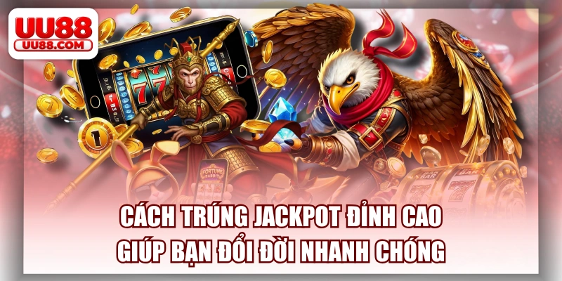 Cách Trúng Jackpot Đỉnh Cao Giúp Bạn Đổi Đời Nhanh Chóng