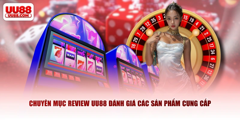 Chuyên Mục Review UU88 Đánh Giá Sản Phẩm, Dịch Vụ, Ưu Đãi