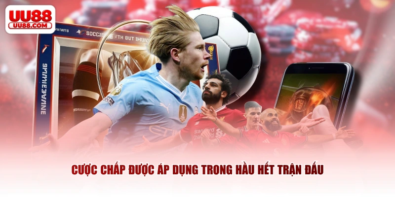 Cược chấp được áp dụng trong hầu hết trận đấu