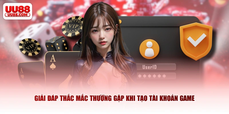 Giải đáp thắc mắc thường gặp khi tạo tài khoản game