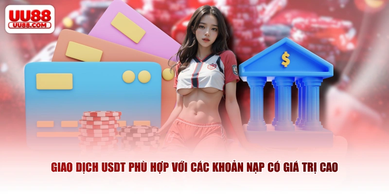 Giao dịch USDT phù hợp với các khoản nạp có giá trị cao